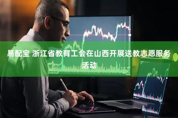 易配宝 浙江省教育工会在山西开展送教志愿服务活动