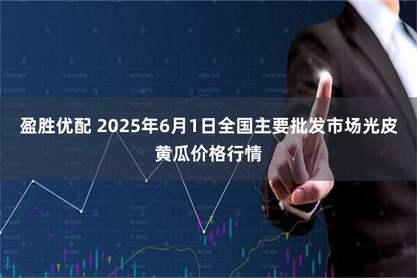 盈胜优配 2025年6月1日全国主要批发市场光皮黄瓜价格行情