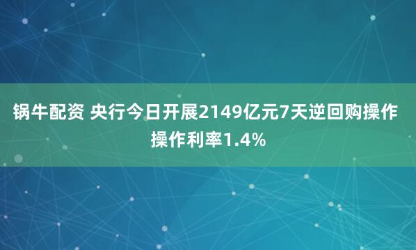 锅牛配资 央行今日开展2149亿元7天逆回购操作 操作利率1.4%