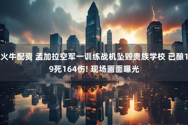火牛配资 孟加拉空军一训练战机坠毁贵族学校 已酿19死164伤! 现场画面曝光