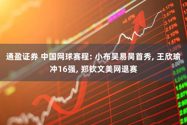 通盈证券 中国网球赛程: 小布吴易昺首秀, 王欣瑜冲16强, 郑钦文美网退赛