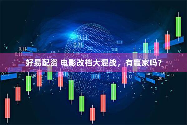 好易配资 电影改档大混战，有赢家吗？