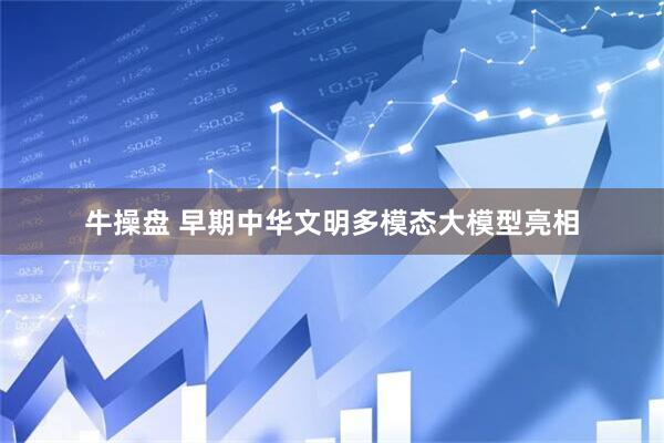 牛操盘 早期中华文明多模态大模型亮相
