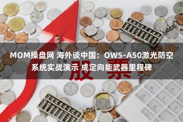 MOM操盘网 海外谈中国：OW5-A50激光防空系统实战演示 成定向能武器里程碑