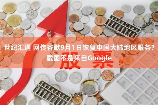 世纪汇通 网传谷歌9月1日恢复中国大陆地区服务？截图不是来自Google