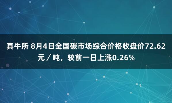 真牛所 8月4日全国碳市场综合价格收盘价72.62元／吨，较前一日上涨0.26%