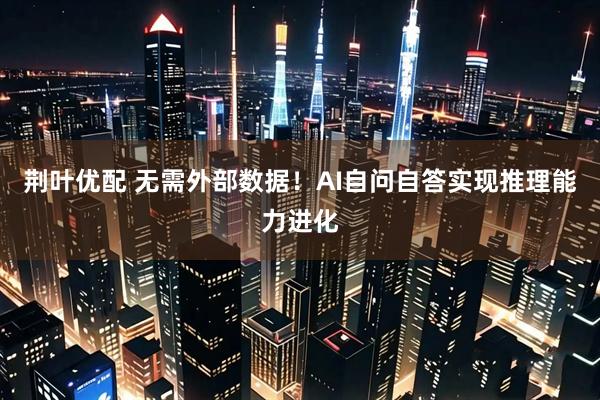 荆叶优配 无需外部数据！AI自问自答实现推理能力进化