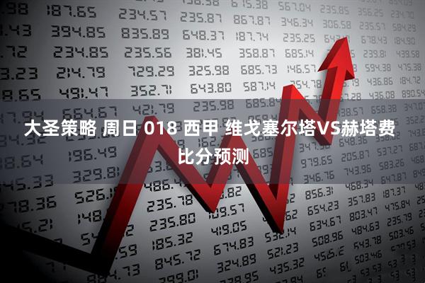 大圣策略 周日 018 西甲 维戈塞尔塔VS赫塔费 比分预测