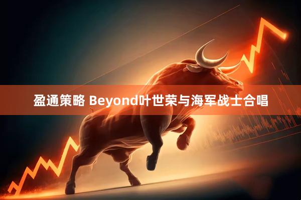 盈通策略 Beyond叶世荣与海军战士合唱