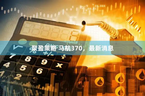 聚盈策略 马航370,最新消息